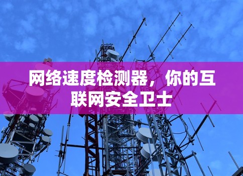 网络速度检测器，你的互联网安全卫士
