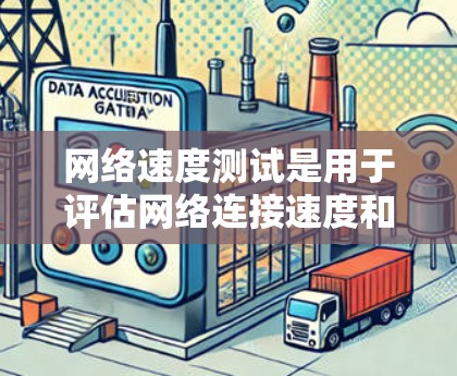 网络速度测试是用于评估网络连接速度和稳定性的一种技术。它通常用于测试电脑、手机或服务器的连接速度，以确保数据传输和下载请求的有效性