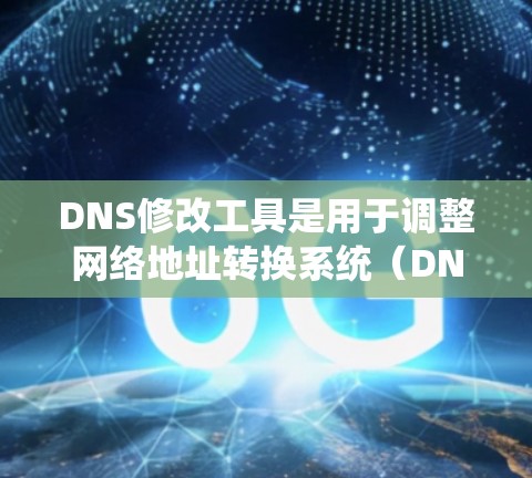 DNS修改工具是用于调整网络地址转换系统（DNS）表的软件，旨在修改特定IP地址的指向，以优化网络性能和访问体验。以下是对DNS修改工具的系统性介绍和建议
