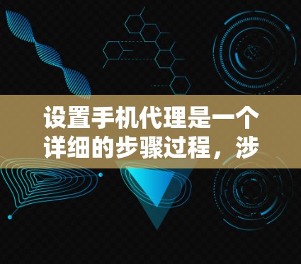 设置手机代理是一个详细的步骤过程，涉及多个层面的操作。以下是一个详细但简明的指南，帮助你顺利进行