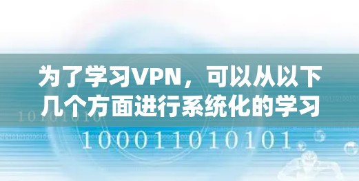 为了学习VPN，可以从以下几个方面进行系统化的学习