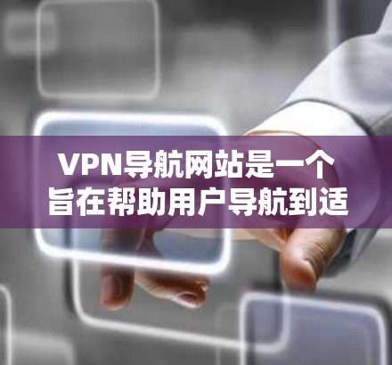 VPN导航网站是一个旨在帮助用户导航到适合使用VPN服务的网站，并提供相关信息和功能的导航工具。以下是对该主题的详细解释
