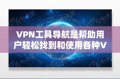 VPN工具导航是帮助用户轻松找到和使用各种VPN服务的界面。以下是使用VPN工具导航的步骤和介绍