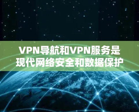 VPN导航和VPN服务是现代网络安全和数据保护的重要工具，以下是详细的分析和建议