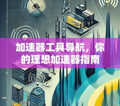 加速器工具导航，你的理想加速器指南
