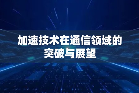 加速技术在通信领域的突破与展望