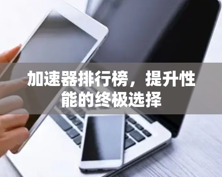 加速器排行榜，提升性能的终极选择