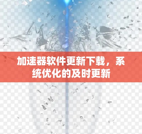 加速器软件更新下载，系统优化的及时更新