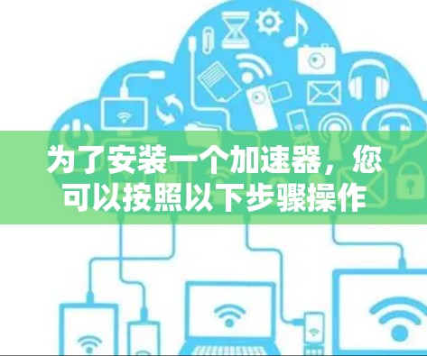 为了安装一个加速器，您可以按照以下步骤操作