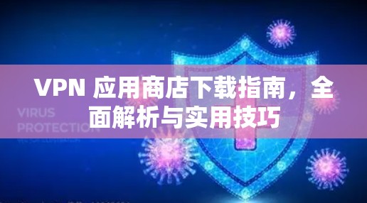VPN 应用商店下载指南，全面解析与实用技巧