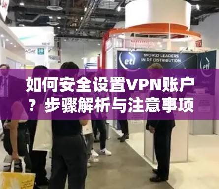 如何安全设置VPN账户？步骤解析与注意事项