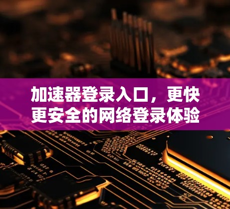 加速器登录入口，更快更安全的网络登录体验