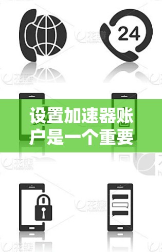 设置加速器账户是一个重要的步骤，尤其是在需要管理多个加速器或确保设备安全的情况下。以下是详细的步骤指南