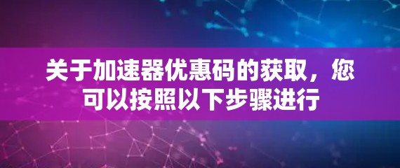 关于加速器优惠码的获取，您可以按照以下步骤进行