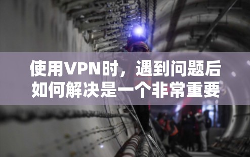使用VPN时，遇到问题后如何解决是一个非常重要的问题。以下是关于VPN问题反馈的常见问题及其解决方案