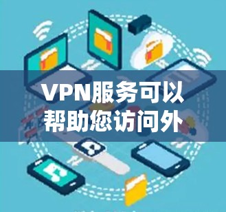 VPN服务可以帮助您访问外部网络，避开网络封锁或VPN服务限制。以下是一些关于VPN服务的建议和信息，供您参考