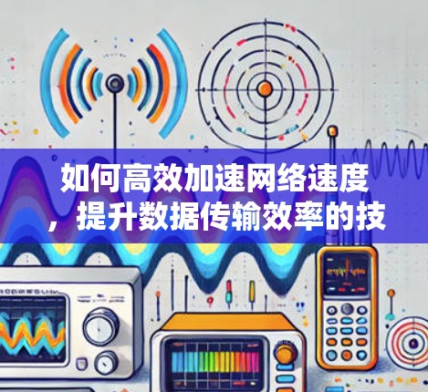 如何高效加速网络速度，提升数据传输效率的技巧