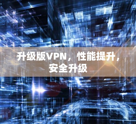 升级版VPN，性能提升，安全升级