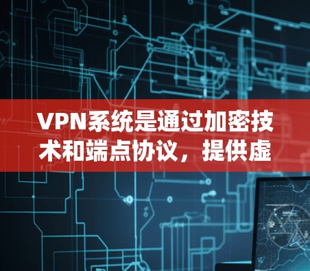 VPN系统是通过加密技术和端点协议，提供虚拟连接，确保用户和服务器之间的数据安全和访问控制。以下是关于VPN系统的详细分析和总结