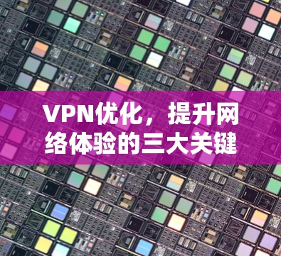 VPN优化，提升网络体验的三大关键