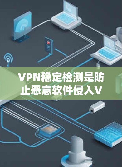 VPN稳定检测是防止恶意软件侵入VPN连接的手段，确保VPN的安全运行。以下是详细的步骤和建议