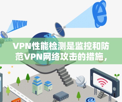 VPN性能检测是监控和防范VPN网络攻击的措施，确保网络环境的安全。以下是详细的步骤和建议