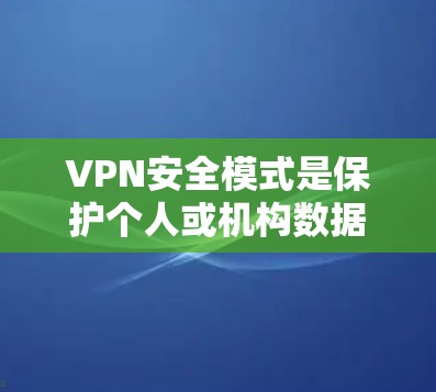 VPN安全模式是保护个人或机构数据在互联网安全传输中的重要策略。以下是全面的VPN安全模式总结 VPN安全模式是保护个人或机构数据在互联网安全传输中的重要策略。以下是全面的VPN安全模式总结