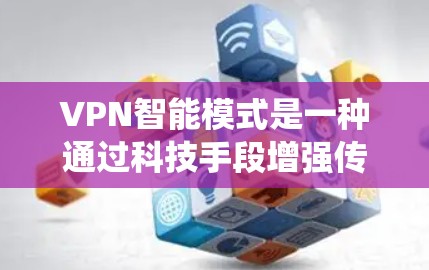 VPN智能模式是一种通过科技手段增强传统VPN安全性的创新方案，主要涉及以下几个关键元素