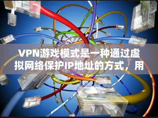 VPN游戏模式是一种通过虚拟网络保护IP地址的方式，用于在虚拟环境中运行游戏。以下是关于VPN游戏模式的详细分析