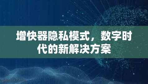 增快器隐私模式，数字时代的新解决方案