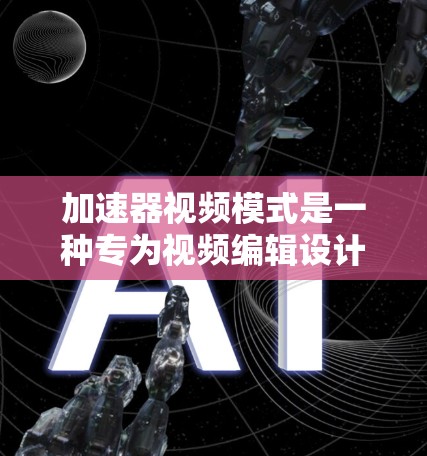 加速器视频模式是一种专为视频编辑设计的工具，结合了游戏快捷操作和视频处理功能，显著提高了效率。以下是对该主题的逐步解释