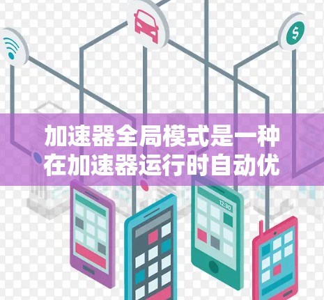 加速器全局模式是一种在加速器运行时自动优化配置和资源使用能力的高级功能，旨在提高整体运行效率。以下是对该模式的详细分析和总结