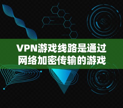 VPN游戏线路是通过网络加密传输的游戏内容,结合游戏环境,提供更安全、更舒适的体验。以下是详细的步骤和思考过程 VPN游戏线路是通过网络加密传输的游戏内容,结合游戏环境,提供更安全、更舒适的体验。以下是详细的步骤和思考过程