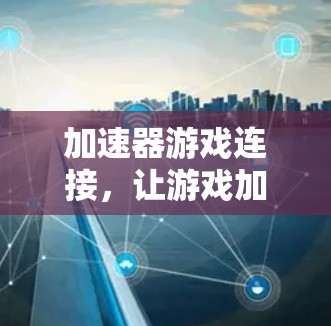 加速器游戏连接，让游戏加速更简单