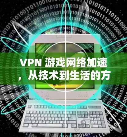 VPN 游戏网络加速，从技术到生活的方方面面