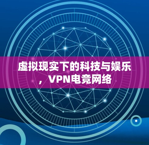 虚拟现实下的科技与娱乐，VPN电竞网络