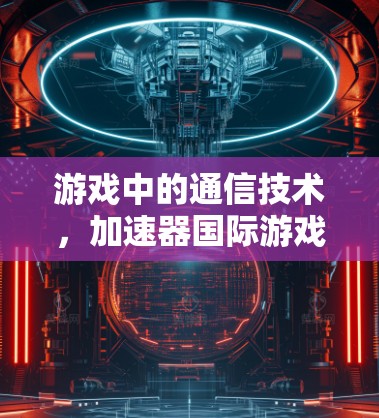 游戏中的通信技术，加速器国际游戏