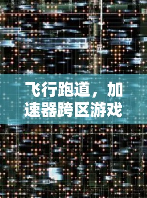 飞行跑道，加速器跨区游戏
