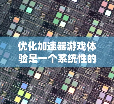 优化加速器游戏体验是一个系统性的过程,需要综合考虑多个因素来提升下载速度和用户体验。以下是对该过程的分步建议 优化加速器游戏体验是一个系统性的过程,需要综合考虑多个因素来提升下载速度和用户体验。以下是对该过程的分步建议