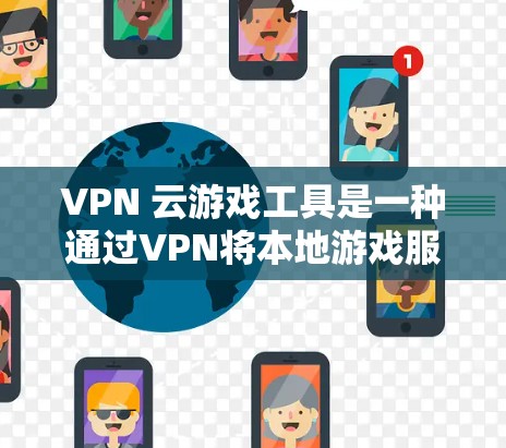 VPN 云游戏工具是一种通过VPN将本地游戏服务器与云端游戏服务器连接，允许玩家登录并使用云端游戏的一种方式。以下是关于该主题的详细分析