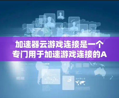 加速器云游戏连接是一个专门用于加速游戏连接的APP，主要功能包括加速游戏连接和云连接。以下是详细的使用指南和注意事项