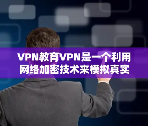 VPN教育VPN是一个利用网络加密技术来模拟真实网络环境的教育工具，旨在帮助学生学习编程、数据分析等技能。以下是对其的核心问题的详细解答