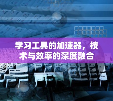 学习工具的加速器，技术与效率的深度融合