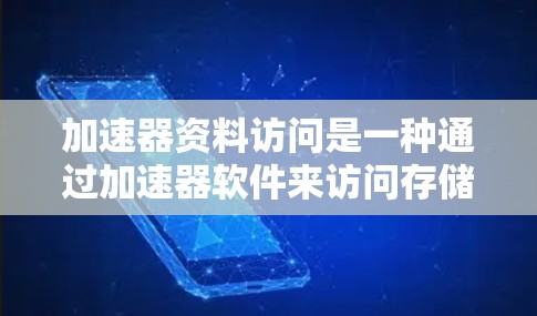 加速器资料访问是一种通过加速器软件来访问存储数据的技术，旨在提升数据的访问速度和效率。以下是对加速器资料访问的详细理解