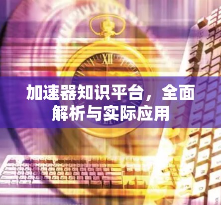 加速器知识平台，全面解析与实际应用