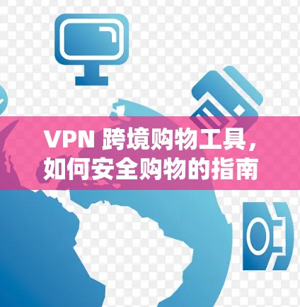 VPN 跨境购物工具，如何安全购物的指南