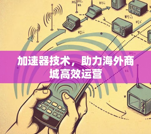 加速器技术，助力海外商城高效运营