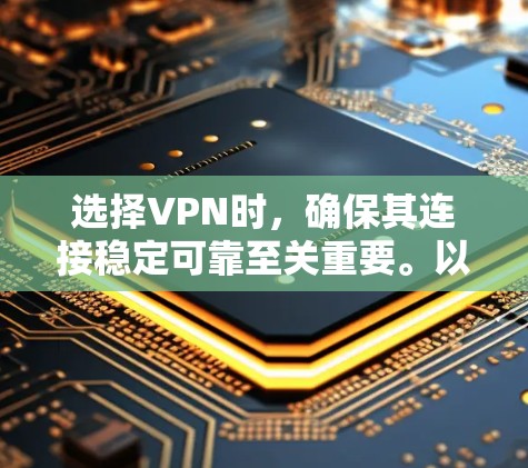 选择VPN时，确保其连接稳定可靠至关重要。以下是一些推荐的VPN服务，根据不同的需求和使用场景进行选择