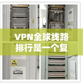 VPN全球线路排行是一个复杂的问题，因为它涉及到多个因素，包括技术、安全性和用户个人偏好。以下是一些主要的VPN公司及其特点，供你参考