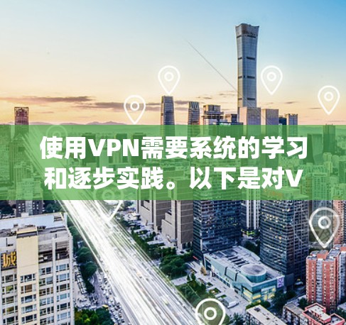 使用VPN需要系统的学习和逐步实践。以下是对VPN的详细指南，帮助您更好地理解和使用